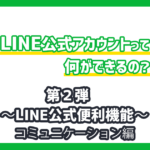 LINE公式アカウントでどんなことができるの？〜LINE公式便利機能｜コミュニケーション編〜