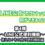 LINE公式アカウントでどんなことが出来るの？〜LINE公式便利機能｜使える！その他の便利機能編〜