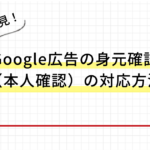 【運用者必見】Google広告の身元確認（本人確認）の対応方法