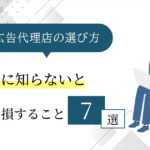 Web広告代理店の選び方【契約前に知らないと損すること7選】