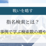 【戦いを略す】指名検索とは?10の事例で学ぶ増やし方