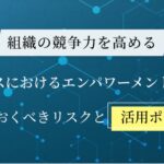 ビジネスにおけるエンパワーメントとは？知っておくべきリスクと活用ポイント