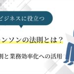 【ビジネスに役立つ】パーキンソンの法則とは？原理原則の解説から業務効率化に活かす方法まで