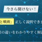 「戦略と戦術」正しく説明できますか？両者の違いを具体例とともにわかりやすく解説！