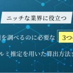 市場規模を調べるのに必要な3つの指標とは？｜ニッチな業界に役立つフェルミ推定を用いた算出方法まで徹底解説