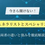 ジェネラリストとスペシャリストの役割とは？両者の違いと強みを徹底解説！