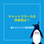 チャットコマースの将来性とは？導入メリットと成功事例を解説