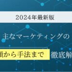 【2024年最新版】これだけ見れば安心！主なマーケティングの種類から手法まで徹底解説！
