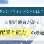 タレントマネジメントとは？人事経験者が語る配置と能力の最適化