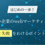 中小企業のwebマーケティング、はじめの一歩！成功と失敗を分けるポイントを解説