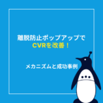 離脱防止ポップアップでCVRを改善！メカニズムと成功事例を徹底解説