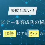 【失敗しない！】ウェビナー集客成功の秘訣！参加者を10倍にする5つのポイント
