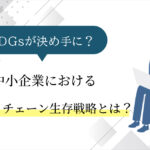 SDGsが決め手に？中小企業のサプライチェーン生存戦略とは