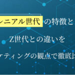 ミレニアル世代の特徴とは？Z世代との違いをマーケティングの視点で徹底比較