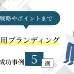 【採用ブランディングの成功事例5選】戦略やポイントを徹底的解説