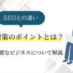 MEO対策のポイントとは？SEOとの違いや、MEO対策が必要なビジネスについて徹底解説