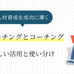 ティーチングとコーチングの違いとは？人材育成を成功に導く正しい活用と使い分け