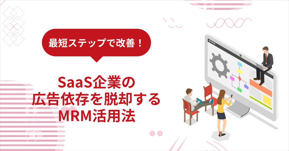 最短ステップで改善！SaaS企業の広告依存を脱却するMRM活用法