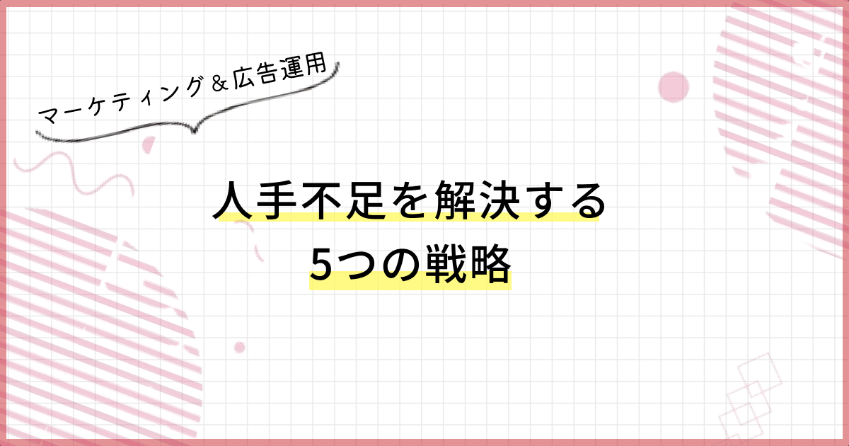 マーケティング＆広告運用｜人手不足を解決する5つの戦略