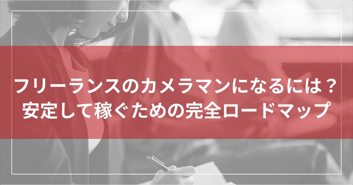 フリーランスのカメラマンになるには？安定して稼ぐための完全ロードマップ