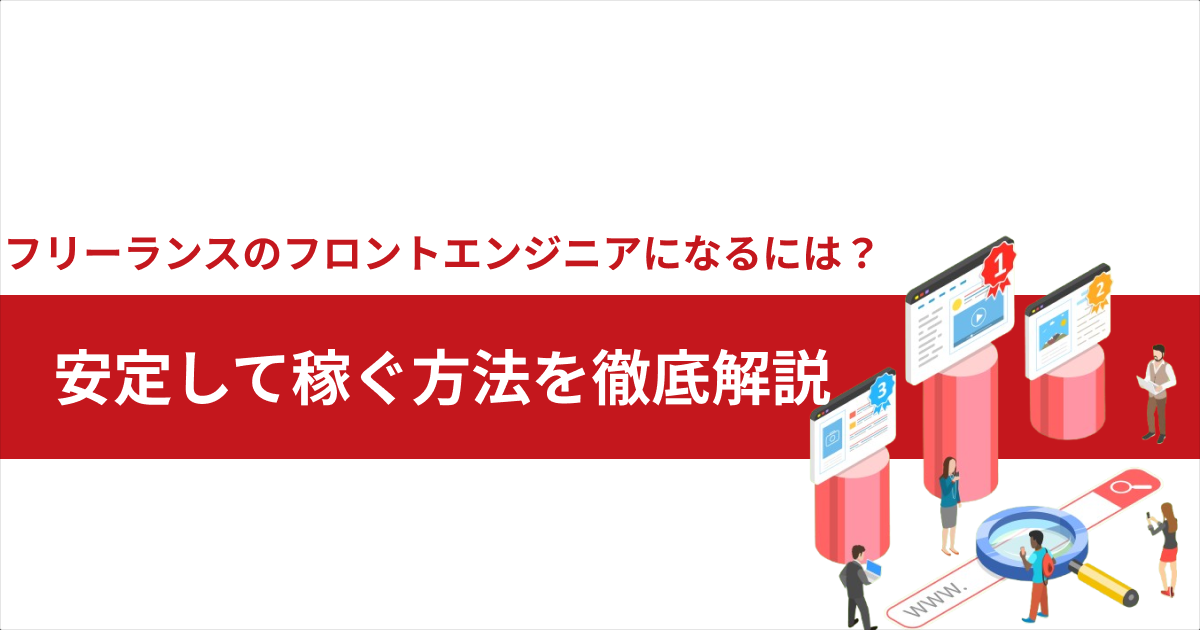 フリーランスのフロントエンジニアになるには？｜安定して稼ぐ方法を徹底解説