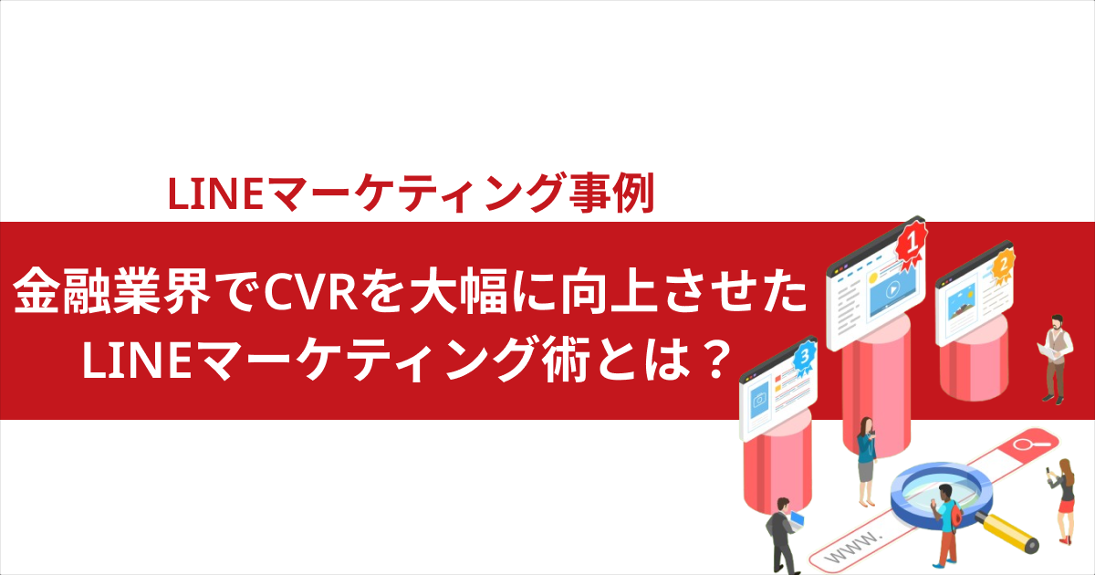 LINEマーケティング事例　金融業界でCVRを大幅に向上させた LINEマーケティング術とは？