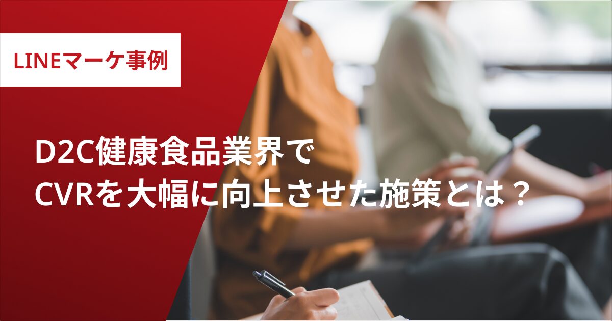 LINEマーケ事例　D2C健康食品業界で CVRを大幅に向上させた施策とは？